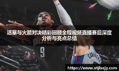 看球直播活塞与火箭对决精彩回顾全程视频直播赛后深度分析与亮点总结