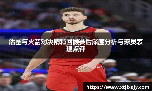 看球直播活塞与火箭对决精彩回顾赛后深度分析与球员表现点评