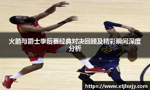 看球直播火箭与爵士季后赛经典对决回顾及精彩瞬间深度分析